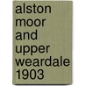 Alston Moor And Upper Weardale 1903 door Robert Forsythe