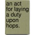 An Act For Laying A Duty Upon Hops.