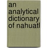 An Analytical Dictionary Of Nahuatl door Frances Karttunen