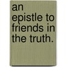 An Epistle To Friends In The Truth. door See Notes Multiple Contributors