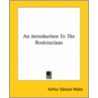 An Introduction To The Rosicrucians by Professor Arthur Edward Waite