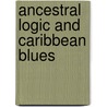 Ancestral Logic And Caribbean Blues by Kofi Anyidoho