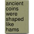Ancient Coins Were Shaped Like Hams