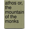 Athos Or, the Mountain of the Monks by Athelstan Riley