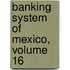 Banking System of Mexico, Volume 16