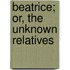 Beatrice; Or, The Unknown Relatives