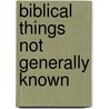 Biblical Things Not Generally Known door Unknown Author