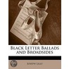 Black Letter Ballads And Broadsides by Joseph Lilly