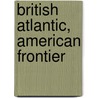 British Atlantic, American Frontier door Stephen J. Hornsby