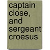 Captain Close, and Sergeant Croesus by General Charles King