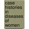 Case Histories in Diseases of Women door Charles Montraville Green
