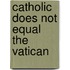 Catholic Does Not Equal the Vatican