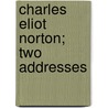 Charles Eliot Norton; Two Addresses by William Fenwick Harris
