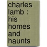 Charles Lamb : His Homes And Haunts by S.L. (Samuel Levy) Bensusan