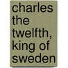 Charles the Twelfth, King of Sweden by John Allyne Gade