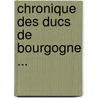 Chronique Des Ducs de Bourgogne ... door Georges Chastellain