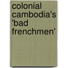 Colonial Cambodia's 'Bad Frenchmen' door Gregor Muller