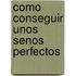 Como Conseguir Unos Senos Perfectos