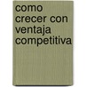 Como Crecer Con Ventaja Competitiva door John V. Buckley