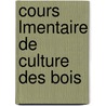 Cours Lmentaire de Culture Des Bois by Lorentz