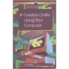 Creative Crafts Using Your Computer by J. Cleverly
