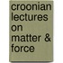 Croonian Lectures On Matter & Force