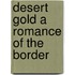 Desert Gold A Romance Of The Border
