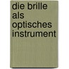 Die Brille Als Optisches Instrument by Moritz von Rohr