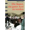 Die Kunst, ein guter Arzt zu werden by Jürgen von Troschke