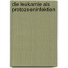 Die Leukamie Als Protozoeninfektion door Moritz Loewit