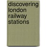 Discovering London Railway Stations by Oliver Green