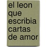 El Leon Que Escribia Cartas de Amor by Triunfo Arciniegas