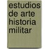 Estudios De Arte   Historia Militar