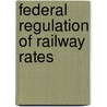 Federal Regulation Of Railway Rates door Albert Newton Merritt