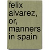Felix Alvarez, Or, Manners In Spain by Unknown