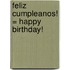 Feliz Cumpleanos! = Happy Birthday!