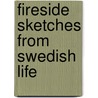 Fireside Sketches From Swedish Life by Sarah S. 1824-1906 Baker