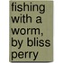 Fishing With A Worm, By Bliss Perry