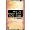 Five Old Friends And A Young Prince door Thackeray