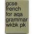 Gcse French For Aqa Grammar Wkbk Pk