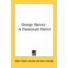 George Harvey: A Passionate Patriot by Unknown