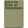 God In His World: An Interpretation door Onbekend