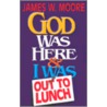 God Was Here and I Was Out to Lunch by Pastor James W. Moore