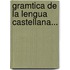 Gramtica de La Lengua Castellana...