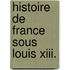 Histoire De France Sous Louis Xiii.