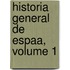 Historia General de Espaa, Volume 1
