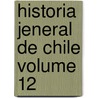 Historia Jeneral De Chile Volume 12 by Diego Barros Arana