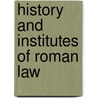 History And Institutes Of Roman Law by A.H.F. 1852-1919 Lefroy