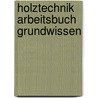 Holztechnik Arbeitsbuch Grundwissen door Onbekend