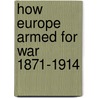 How Europe Armed For War  1871-1914 by J.T. Walton B. 1888 Newbold